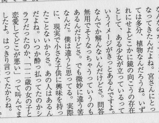 JP to English translation: 'Those girls are innocent plants for Miya-san. His mind is like a little girl standing beyond the mirror. I still don’t get it, though. I have no idea because I have never been interested in an actual little girl or child. But he has. When he got terribly drunk, he suddenly shouted, ‘What’s wrong with falling in love with a 12-year-old girl?’ That was obviously his true nature